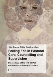 Icon image Feeling Felt in Pastoral Care, Counselling and Supervision: Proceedings of the 13th ECPCC Conference in Järvenpää, Finland