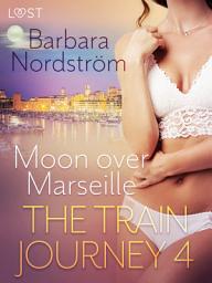 Icon image The Train Journey 4: Moon over Marseille - Erotic Short Story