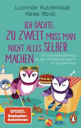 Icon image Ich dachte, zu zweit muss man nicht alles selber machen: Ein Überlebenstraining für die Familienmanagerin im Dauereinsatz