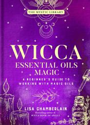 Icon image Wicca Essential Oils Magic: A Beginner's Guide to Working with Magic Oils