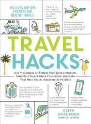 Icon image Travel Hacks: Any Procedures or Actions That Solve a Problem, Simplify a Task, Reduce Frustration, and Make Your Next Trip As Awesome As Possible