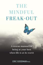 Icon image The Mindful Freak-Out: A rescue manual for being at your best when life is at its worst