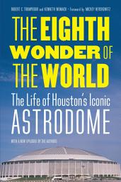 Icon image The Eighth Wonder of the World: The Life of Houston's Iconic Astrodome