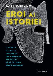 Icon image Eroi ai istoriei: O scurtă istorie a civilizației din vremurile străvechi până în zorii epocii moderne