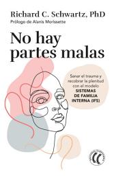 Icon image No hay partes malas: Sanar el trauma y recobrar la plenitud con el modelo Sistemas de familia interna