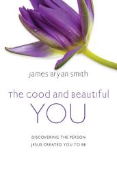 Icon image The Good and Beautiful You: Discovering the Person Jesus Created You to Be