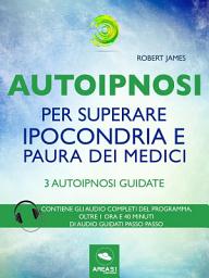 Icon image Autoipnosi per superare ipocondria e paura dei medici: 3 autoipnosi guidate