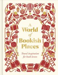 Icon image A World of Bookish Places: Travel Inspiration for Book Lovers