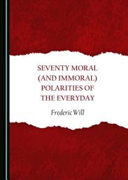 Icon image Seventy Moral (and Immoral) Polarities of the Everyday