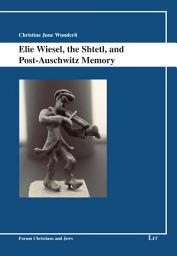 Icon image Elie Wiesel, the Shtetl, and Post-Auschwitz Memory