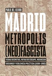 Icon image Madrid, metrópolis (neo)fascista: Vidas secretas, rutas de escape, negocios oscuros y violencia política (1939-1982)