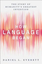 Icon image How Language Began: The Story of Humanity's Greatest Invention