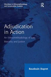 Icon image Adjudication in Action: An Ethnomethodology of Law, Morality and Justice