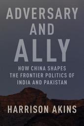Icon image Adversary and Ally: How China Shapes the Frontier Politics of India and Pakistan