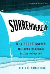 Icon image Surrendered: Why Progressives Are Losing the Biggest Battles in Education