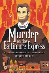 Icon image Murder on the Baltimore Express: The Plot to Keep Abraham Lincoln from Becoming President
