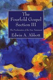 Icon image The Fourfold Gospel; Section III: The Proclamation of the New Testament