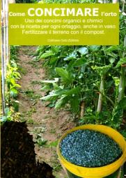 Icon image Come concimare l’orto. Uso dei concimi organici e chimici: Con la ricetta per ogni ortaggio, anche in vaso. Fertilizzare il terreno con il compost