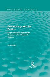 Icon image Democracy and its Critics (Routledge Revivals): Anglo-American Democratic Thought in the Nineteenth Century