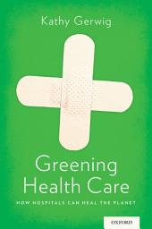 Icon image Greening Health Care: How Hospitals Can Heal the Planet