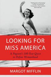 Icon image Looking for Miss America: A Pageant's 100-Year Quest to Define Womanhood