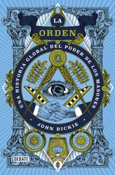 Icon image La orden: Una historia global del poder de los masones