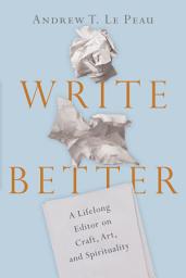 Icon image Write Better: A Lifelong Editor on Craft, Art, and Spirituality
