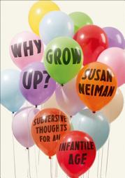 Icon image Why Grow Up?: Subversive Thoughts for an Infantile Age
