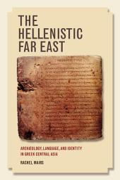 Icon image The Hellenistic Far East: Archaeology, Language, and Identity in Greek Central Asia
