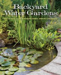 Icon image Backyard Water Gardens: How to Build, Plant & Maintain Ponds, Streams & Fountains