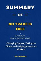 Icon image Summary of No Trade Is Free by Robert Lighthizer: Changing Course, Taking on China, and Helping America's Workers