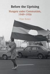 Icon image Before the Uprising: Hungary under Communism, 1949–1956