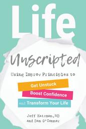 Icon image Life Unscripted: Using Improv Principles to Get Unstuck, Boost Confidence, and Transform Your Life