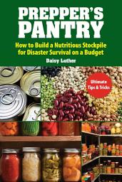 Icon image Prepper's Pantry: Build a Nutritious Stockpile to Survive Blizzards, Blackouts, Hurricanes, Pandemics, Economic Collapse, or Any Other Disasters
