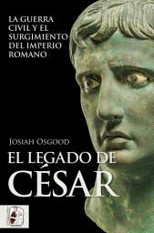 Icon image El legado de César: La guerra civil y el surgimiento del Imperio romano