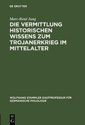 Icon image Die Vermittlung historischen Wissens zum Trojanerkrieg im Mittelalter