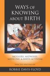 Icon image Ways of Knowing about Birth: Mothers, Midwives, Medicine, and Birth Activism
