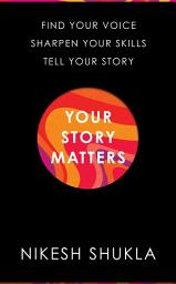 Icon image Your Story Matters: Find Your Voice, Sharpen Your Skills, Tell Your Story