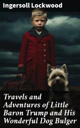 Icon image Travels and Adventures of Little Baron Trump and His Wonderful Dog Bulger: A Whimsical Tale of Fantasy, Friendship, and Mysteries Unveiled