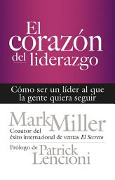 Icon image El corazón del liderazgo: Cómo ser un líder que la gente quiera seguir