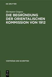 Icon image Die Begründung der orientalischen Kommission von 1912: Aus der Geschichte der Akademie in den letzten 50 Jahren