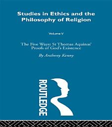 Icon image Studies in Ethics and the Philosophy of Religion: The Five Ways: St Thomas Aquinas' Proofs of God's Existence