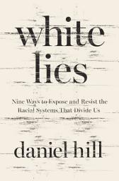 Icon image White Lies: Nine Ways to Expose and Resist the Racial Systems That Divide Us