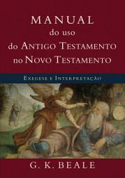 Icon image Manual do uso do Antigo Testamento no Novo Testamento: Exegese e interpretação