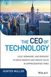 Icon image The CEO of Technology: Lead, Reimagine, and Reinvent to Drive Growth and Create Value in Unprecedented Times