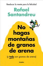 Icon image No hagas montañas de granos de arena (y TODO son granos de arena): Reeducar la mente para la felicidad