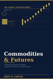 Icon image Commodities & Futures - Book Five: Understanding Real Assets, Contracts & How to Trade Them