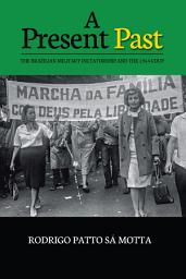 Icon image A Present Past: The Brazilian Military Dictatorship and the 1964 Coup