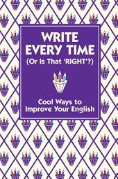 Icon image Write Every Time (Or Is That 'Right'?): Cool Ways to Improve Your English