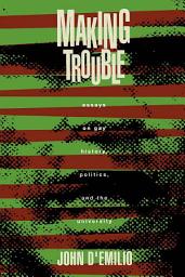 Icon image Making Trouble: Essays on Gay History, Politics, and the University
